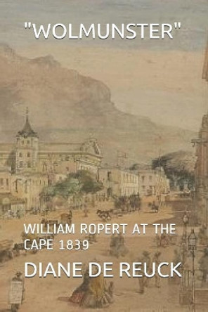 Wolmunster: William Ropert at the Cape 1839 by Diane Grace de Reuck 9781983316760