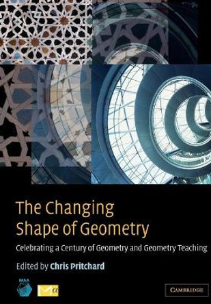 The Changing Shape of Geometry: Celebrating a Century of Geometry and Geometry Teaching by Chris Pritchard