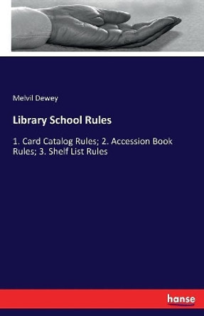 Library School Rules: 1. Card Catalog Rules; 2. Accession Book Rules; 3. Shelf List Rules by Melvil Dewey 9783337169923