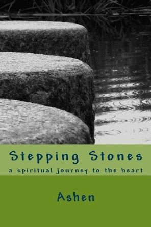 Stepping Stones: a spiritual journey to the heart by Ashen 9781506134505