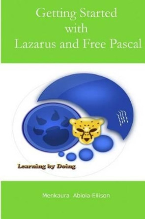 Getting Started with Lazarus and Free Pascal: A Beginners and Intermediate Guide to Free Pascal Using Lazarus Ide by Menkaura Abiola-Ellison 9781507632529