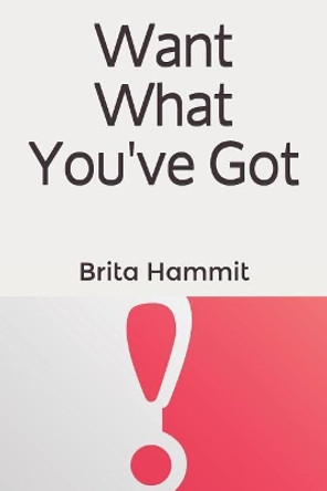 Want What You've Got by Brita Elaine Hammit 9781724877529