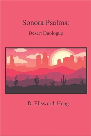 Sonora Psalms: Desert Duologues by D Ellsworth Hoag 9798597647357