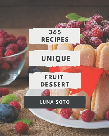 365 Creative Fruit Dessert Recipes: A Fruit Dessert Cookbook You Won't be Able to Put Down by Luna Soto 9798669255626