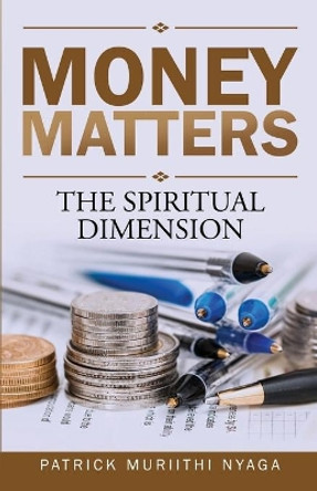 Money Matters: The Spiritual Dimension by Patrick Nyaga 9798636070467