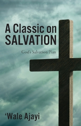 A Classic on SALVATION: God's Salvation Plan by 'Wale Ajayi 9798890417541