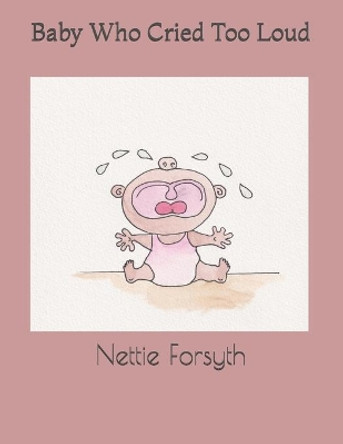 Baby who cried too loud! by Nettie Forsyth 9798664823905