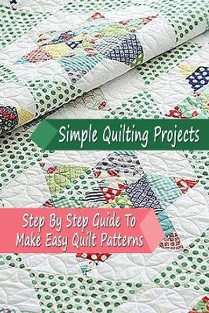 Simple Quilting Projects: Step By Step Guide To Make Easy Quilt Patterns: Gift Ideas for Holiday by Errin Esquerre 9798570592551