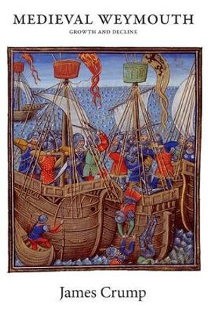Medieval Weymouth: Growth and Decline by James Crump 9781909644717