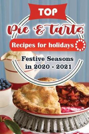 Top Pies and Tarts Recipes For Holidays: Festive Seasons in 2020 - 2021 by Holiday Publisher 9798564804790