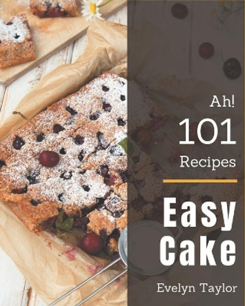 Ah! 101 Easy Cake Recipes: An One-of-a-kind Easy Cake Cookbook by Evelyn Taylor 9798567582053