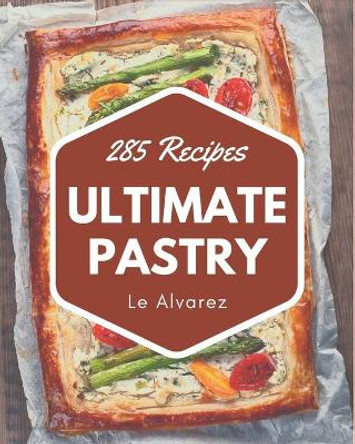 285 Ultimate Pastry Recipes: A Pastry Cookbook Everyone Loves! by Le Alvarez 9798577947231