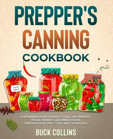 Prepper's Canning Cookbook: A Beginners Guide on How To Can, Jar, Preserve, Pickle, Ferment, and Freeze Foods (Preserving Recipes, Tools and Techniques) by Survivr Source 9798579222121