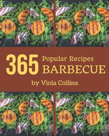 365 Popular Barbecue Recipes: Barbecue Cookbook - The Magic to Create Incredible Flavor! by Viola Collins 9798580082332