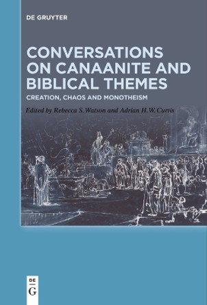 Conversations on Canaanite and Biblical Themes: Creation, Chaos and Monotheism by Rebecca S Watson 9783110610864