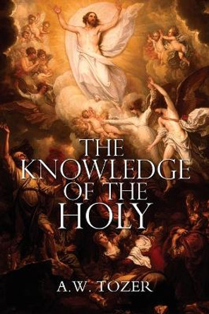 The Knowledge of the Holy by A.W. Tozer by A W Tozer 9781940177601