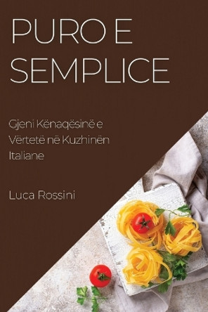 Puro e Semplice: Gjeni Kënaqësinë e Vërtetë në Kuzhinën Italiane by Luca Rossini 9781783814657