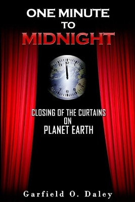 One Minute To Midnight: Closing of the Curtains on Planet Earth by Garfield O Daley 9781949343960