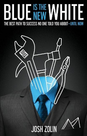 Blue Is the New White: The Best Path to Success No One Told You About-Until Now by Josh Zolin 9781544501765