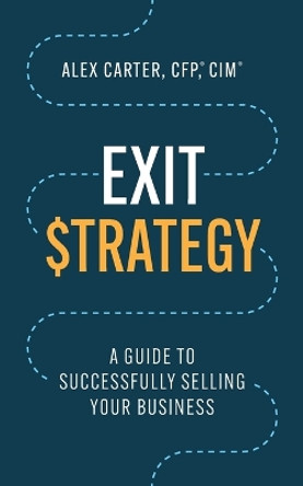 Exit Strategy: A Guide to Successfully Selling Your Business by Alex Carter 9781544531014