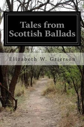Tales from Scottish Ballads by Elizabeth W Grierson 9781502514189