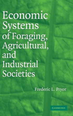 Economic Systems of Foraging, Agricultural, and Industrial Societies by Frederic L. Pryor