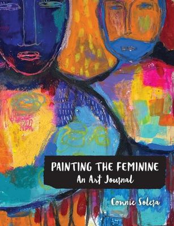 Painting the Feminine: An Art Journal by Connie Solera 9798986551807