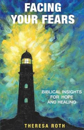 Facing Your Fears: Biblical Insights for Hope and Healing by Theresa Roth 9798989119707