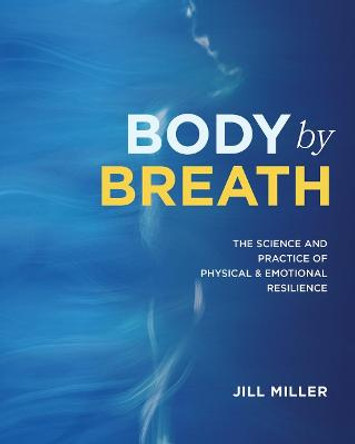 Body By Breath: The Science and Practice of Physical and Emotional Resilience by Jill Miller