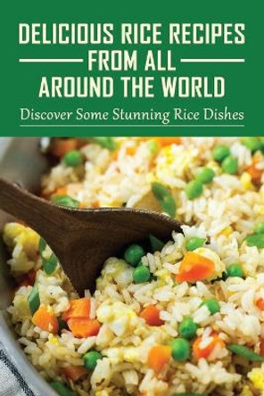 Delicious Rice Recipes From All Around The World: Discover Some Stunning Rice Dishes: Chinese Fried Rice Recipes by Nida Greaver 9798531898975