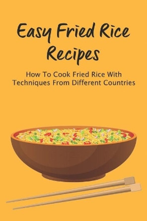 Easy Fried Rice Recipes: How To Cook Fried Rice With Techniques From Different Countries: How To Make Your Favorite Fried Rice Right At Home by Carol Mineconzo 9798532113008