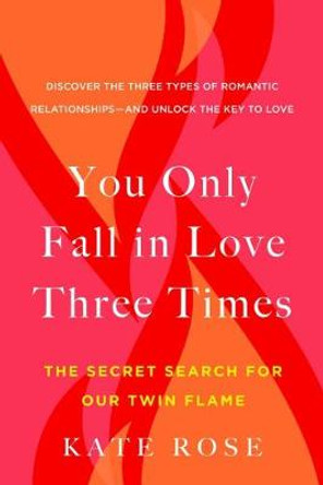 You Only Fall in Love Three Times: The Secret Search for Our Twin Flame by Kate Rose