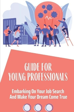 Guide For Young Professionals: Embarking On Your Job Search And Make Your Dream Come True: Job Searching by Kimi Willimas 9798547693953