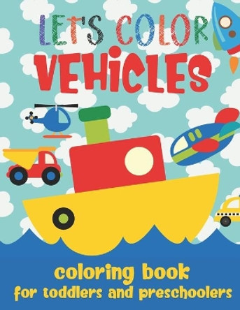 Let's Color Vehicles - Coloring Book for Toddlers and Preschoolers: Simple Cars, Trucks, Planes, Boats & More Coloring Book for Kids 2-4 by Loulou Joy 9798642136645