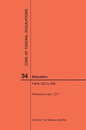 Code of Federal Regulations Title 34, Education, Parts 300-399, 2017 by Nara 9781640241350