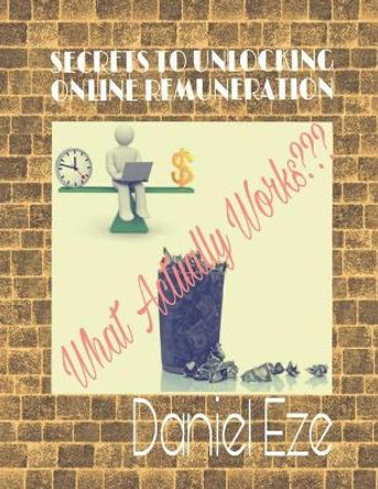Secrets to Unlocking Online Remuneration: What Actually Works by Daniel Eze 9798646076565
