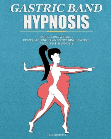 Gastric Band Hypnosis: Easily Lose Weight, Control Hunger and Stop Binge Eating with Self-Hypnosis by Paul Middleton 9798646113512