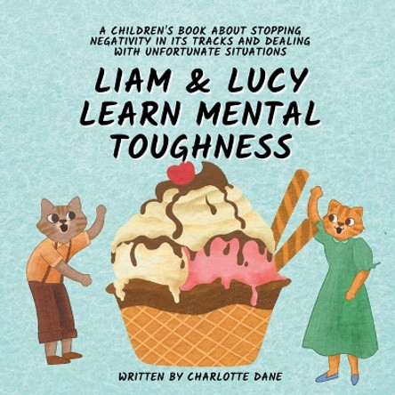 Liam and Lucy Learn Mental Toughness: A Children's Book About Stopping Negativity In Its Tracks and Dealing With Unfortunate Situation by Charlotte Dane 9781647434731