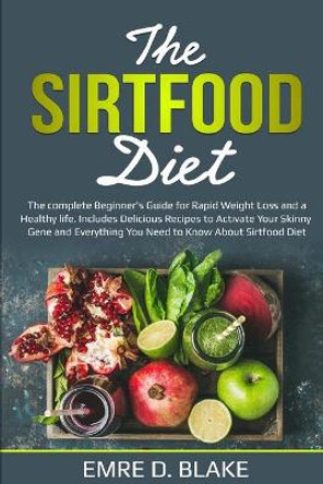 The Sirtfood Diet: The Complete Beginner's Guide For Rapid Weight loss and a Healthy Life. Includes Delicious Recipes to Activate Your Skinny Gene and Everything You Need to Know About Sirtfood Diet by Emre D Blake 9798650320227