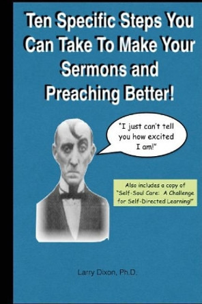 Ten Specific Steps You Can Take To Make Your Sermons and Preaching Better! by Larry Dixon 9781979021487