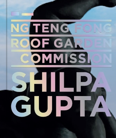 Shilpa Gupta: Ng Teng Fong Roof Garden Commission Series by Adele Tan 9789811868276