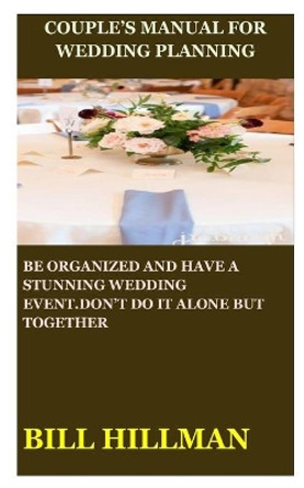 Couple's Manual for Wedding Planning: Be Organized and Have a Stunning Wedding Event.Don't Do It Alone But Together by Bill Hillman 9798616179821