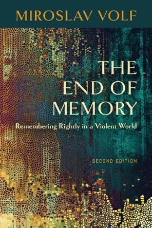 The End of Memory: Remembering Rightly in a Violent World by Miroslav Volf 9780802875235