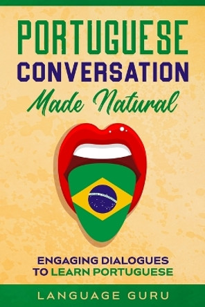 Portuguese Conversation Made Natural: Engaging Dialogues to Learn Portuguese by Language Guru 9781950321360