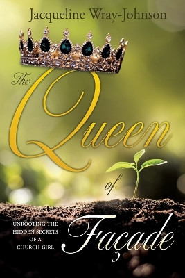 The Queen of Facade: unrooting the hidden secrets of a church girl by Jacqueline Wray-Johnson 9781662841293
