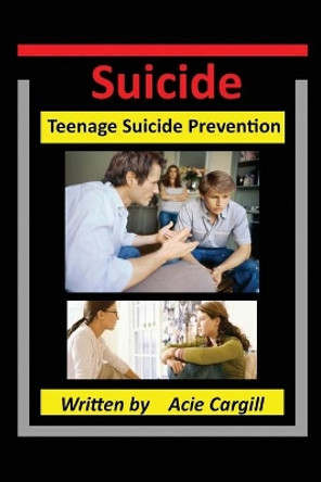 Suicide: Teen Suicide Prevention by Acie Cargill 9781699318034