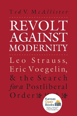Revolt against Modernity: Leo Strauss, Eric Voegelin, and the Search for a Postliberal Order by Ted V. McAllister 9780700608737