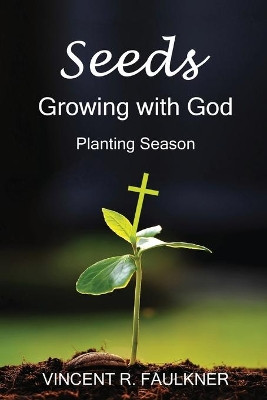 Seeds: Growing with God: Planting Season by Vincent R Faulkner 9781685562380