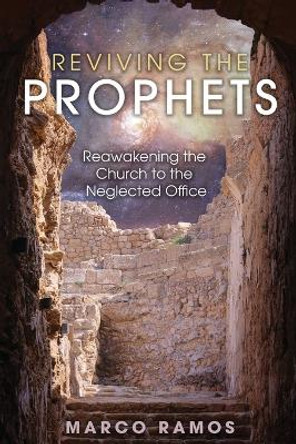 Reviving the Prophets: Reawakening the Church to the Neglected Office by Marco Ramos 9798887388540