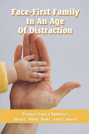 Face-First Family In An Age Of Distraction: Protect Your Children's Heart, Mind, Body, And Culture: Parenting Teenagers by Treena Bohlman 9798732617320